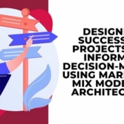 Designing Successful Projects for Informed Decision-Making Using Marketing Mix Modeling Architecture