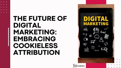 The Future of Digital Marketing Embracing Cookieless Attribution 