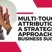 Multi-Touch Attribution: A Strategic Approach to Business Success